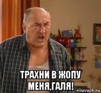  трахни в жопу меня,галя!