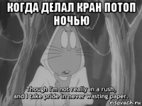 когда делал кран потоп ночью 