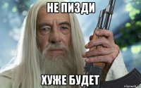 не пизди хуже будет