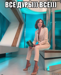 все дуры)) все))) 