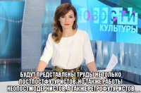  будут представлены труды не только постпостфутуристов, но также работы неопостмодернистов, а также ретрофутуристов