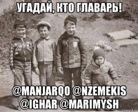 угадай, кто главарь! @manjarqo @nzemekis @ighar @marimysh