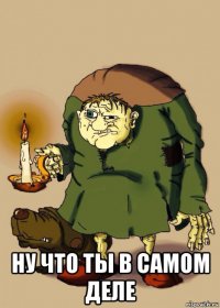  ну что ты в самом деле