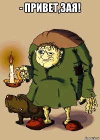 - привет,зая! 