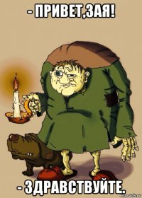 - привет,зая! - здравствуйте.