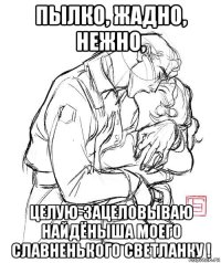 пылко, жадно, нежно, целую-зацеловываю найдёныша моего славненького светланку !