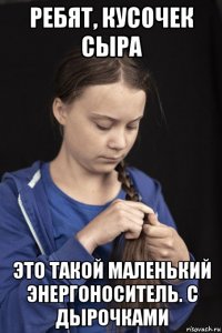 ребят, кусочек сыра это такой маленький энергоноситель. с дырочками