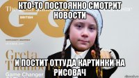 кто-то постоянно смотрит новости и постит оттуда картинки на рисовач