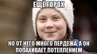 ещё горох но от него много пердежа, а он попахивает потеплением