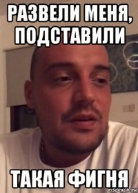 развели меня, подставили такая фигня