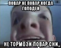 повар не повар когда голоден не тормози повар сни