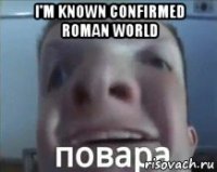 i'm known confirmed roman world 