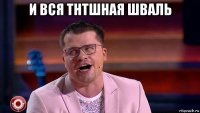 и вся тнтшная шваль 