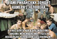 в американских зонах 1 камера 2 человека а у нас блять как в бразильских, тайских, мексиканских...1 хата и несколько человек пиздец полный...
