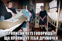 прописки нету говоришь?! ща пропишут тебя дружочек