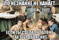 по незнанке не канает если ты сделал что то не так тебе объяснят
