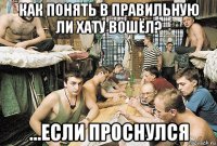 как понять в правильную ли хату вошёл? ...если проснулся
