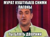 мурат куштубаев сними пагоны ты блять дворник