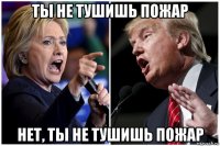 ты не тушишь пожар нет, ты не тушишь пожар
