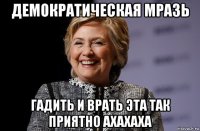 демократическая мразь гадить и врать эта так приятно ахахаха