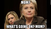 mom? what's going on? mom?