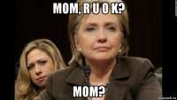 mom, r u o k? mom?