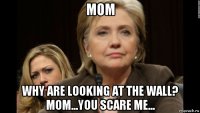 mom why are looking at the wall? mom...you scare me...