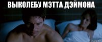 выколебу мэтта дэймона 
