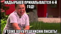 кадырбаев прикапывается 4-й год! я тоже хочу реценизии писать!