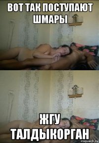 вот так поступают шмары жгу талдыкорган