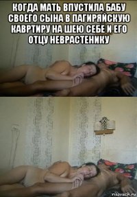 когда мать впустила бабу своего сына в пагиряйскую кавртиру на шею себе и его отцу неврастенику 