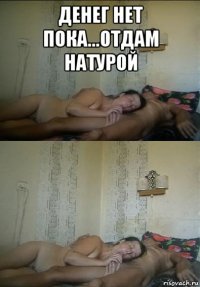 денег нет пока...отдам натурой 