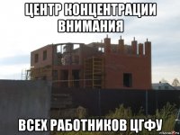центр концентрации внимания всех работников цгфу