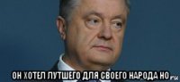  он хотел лутшего для своего народа но