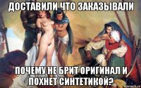 доставили что заказывали почему не брит оригинал и похнет синтетикой?