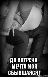  до встречи, мечта моя сбывшаяся !