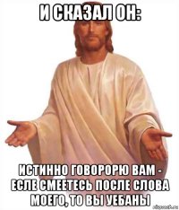 и сказал он: истинно говорорю вам - есле смеетесь после слова моего, то вы уебаны