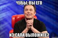 чубы, вы его из сала выложите?