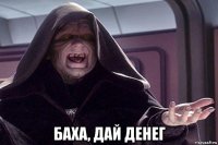 баха, дай денег