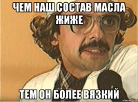 чем наш состав масла жиже тем он более вязкий