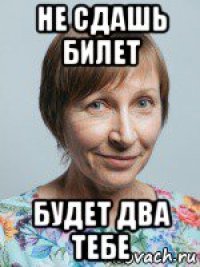 не сдашь билет будет два тебе