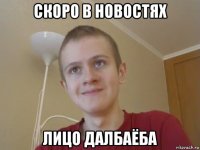 скоро в новостях лицо далбаёба