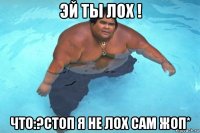 эй ты лох ! что:?стоп я не лох сам жоп*