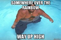 somewhere over the rainbow way up high