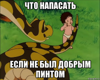 что напасать если не был добрым пинтом