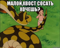 малой,хвост сосать хочешь? 