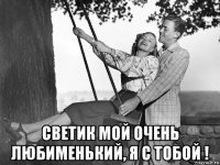 светик мой очень любименький, я с тобой !