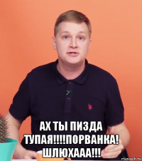  ах ты пизда тупая!!!!порванка! шлюхааа!!!