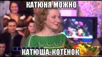 катюня можно катюша, котёнок.