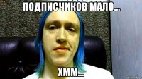 подписчиков мало... хмм...